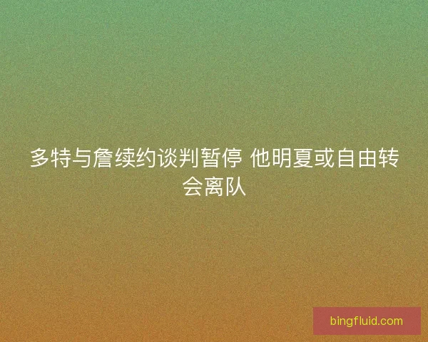 多特与詹续约谈判暂停 他明夏或自由转会离队
