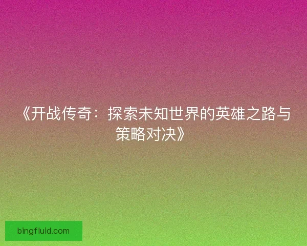 《开战传奇：探索未知世界的英雄之路与策略对决》