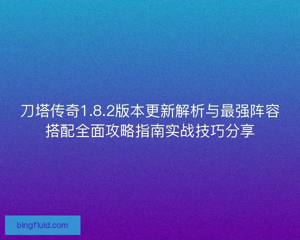刀塔传奇1.8.2版本更新解析与最强阵容搭配全面攻略指南实战技巧分享